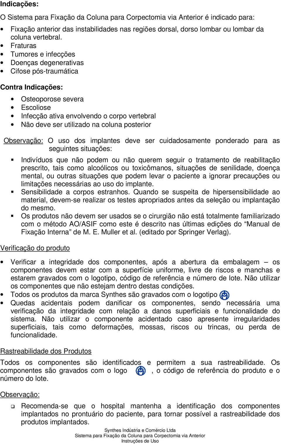 posterior Observação: O uso dos implantes deve ser cuidadosamente ponderado para as seguintes situações: Indivíduos que não podem ou não querem seguir o tratamento de reabilitação prescrito, tais