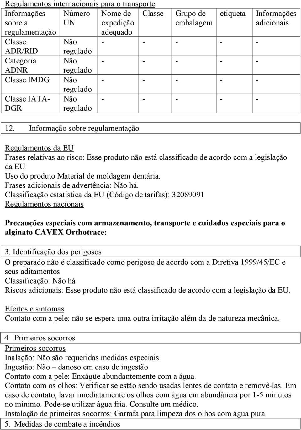 Informação sobre regulamentação Grupo de embalagem etiqueta Informações adicionais Regulamentos da EU Frases relativas ao risco: Esse produto não está classificado de acordo com a legislação da EU.