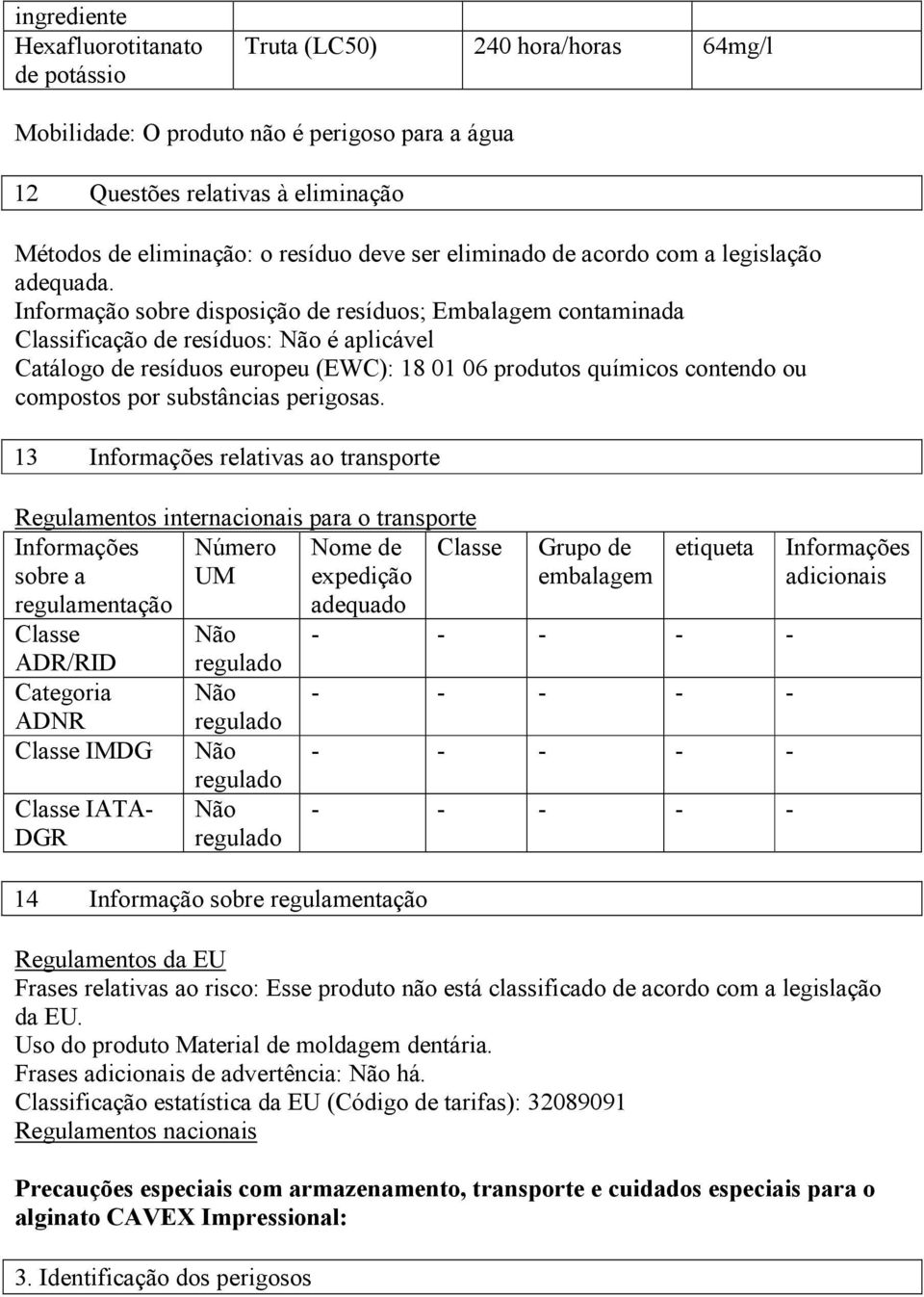 Informação sobre disposição de resíduos; Embalagem contaminada Classificação de resíduos: é aplicável Catálogo de resíduos europeu (EWC): 18 01 06 produtos químicos contendo ou compostos por