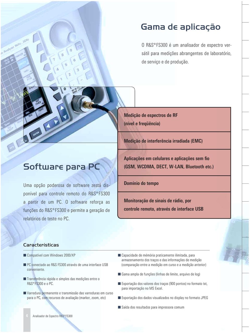 PC. O software reforça as funções do FS300 e permite a geração de relatórios de teste no PC. Aplicações em celulares e aplicações sem fio (GSM, WCDMA, DECT, W-LAN, Bluetooth etc.