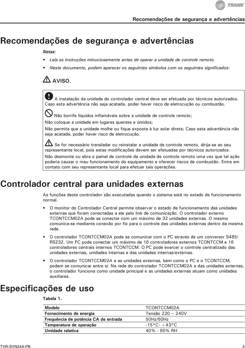 Caso esta advertência não seja acatada, poder haver risco de eletrocução ou combustão.