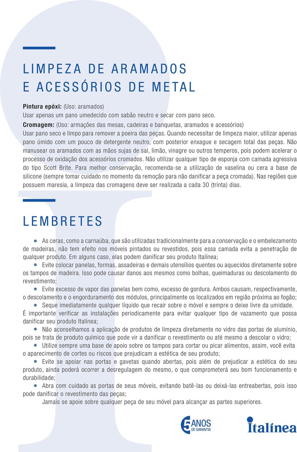 Quando necessitar de limpeza maior, utilizar apenas pano úmido com um pouco de detergente neutro, com posterior enxague e secagem total das peças.