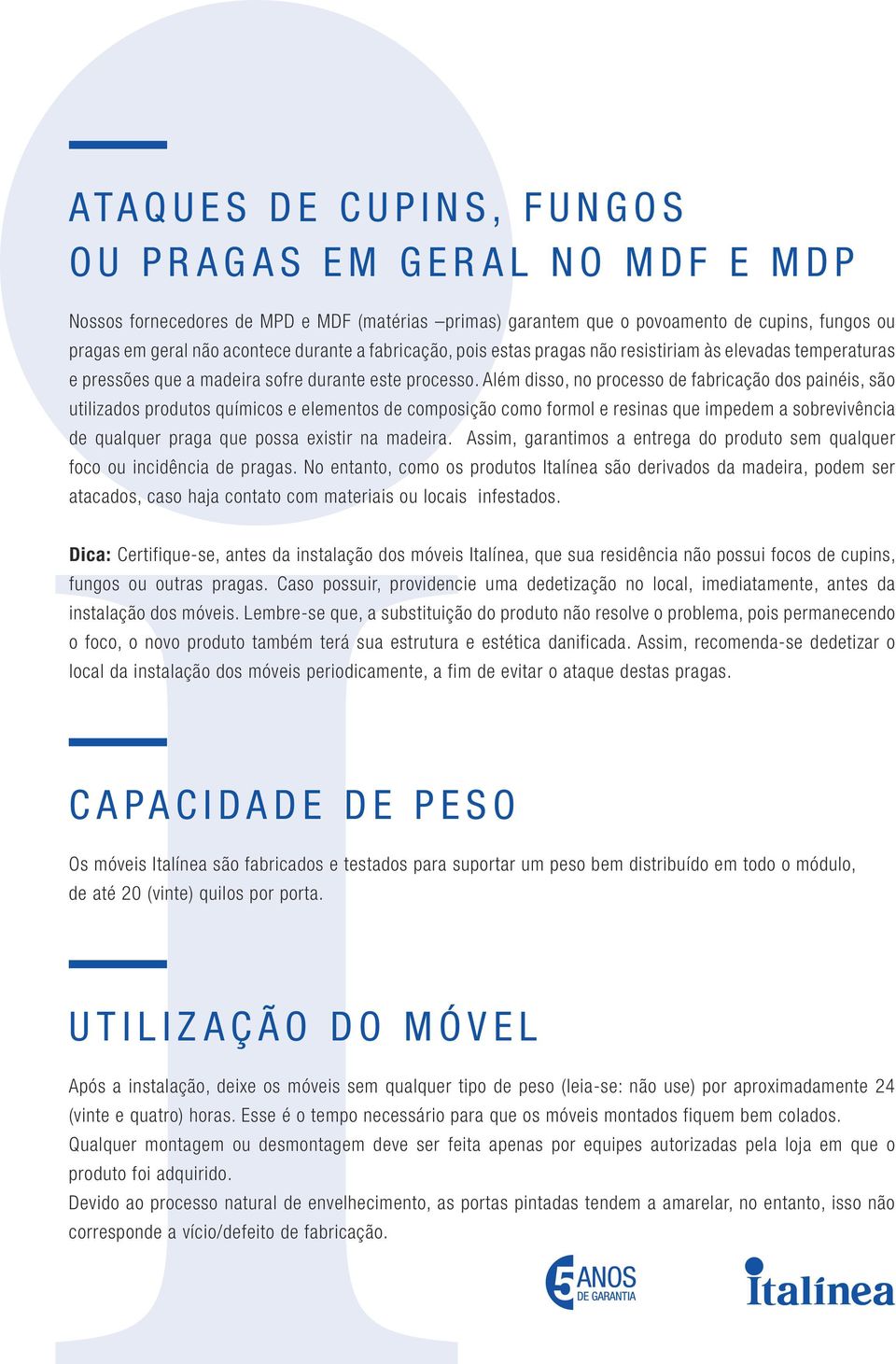 Além disso, no processo de fabricação dos painéis, são utilizados produtos químicos e elementos de composição como formol e resinas que impedem a sobrevivência de qualquer praga que possa existir na