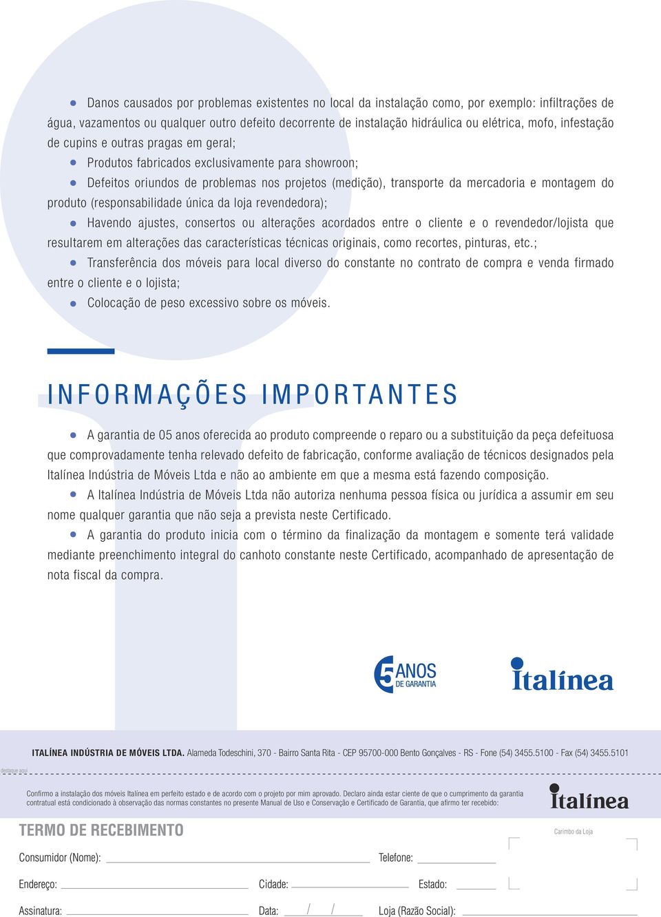 (responsabilidade única da loja revendedora); Havendo ajustes, consertos ou alterações acordados entre o cliente e o revendedor/lojista que resultarem em alterações das características técnicas