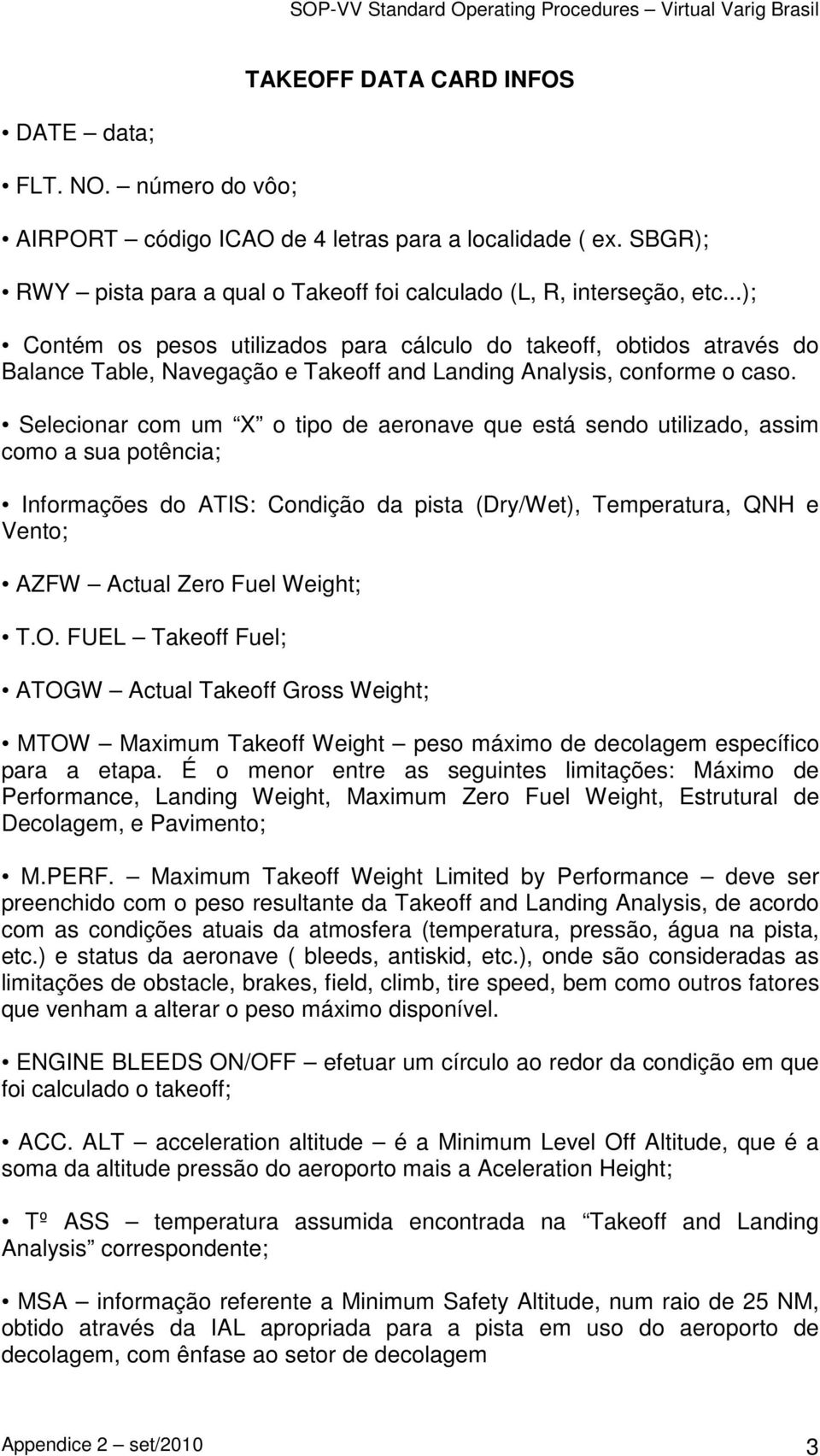 Selecionar com um X o tipo de aeronave que está sendo utilizado, assim como a sua potência; Informações do ATIS: Condição da pista (Dry/Wet), Temperatura, QNH e Vento; AZFW Actual Zero Fuel Weight; T.