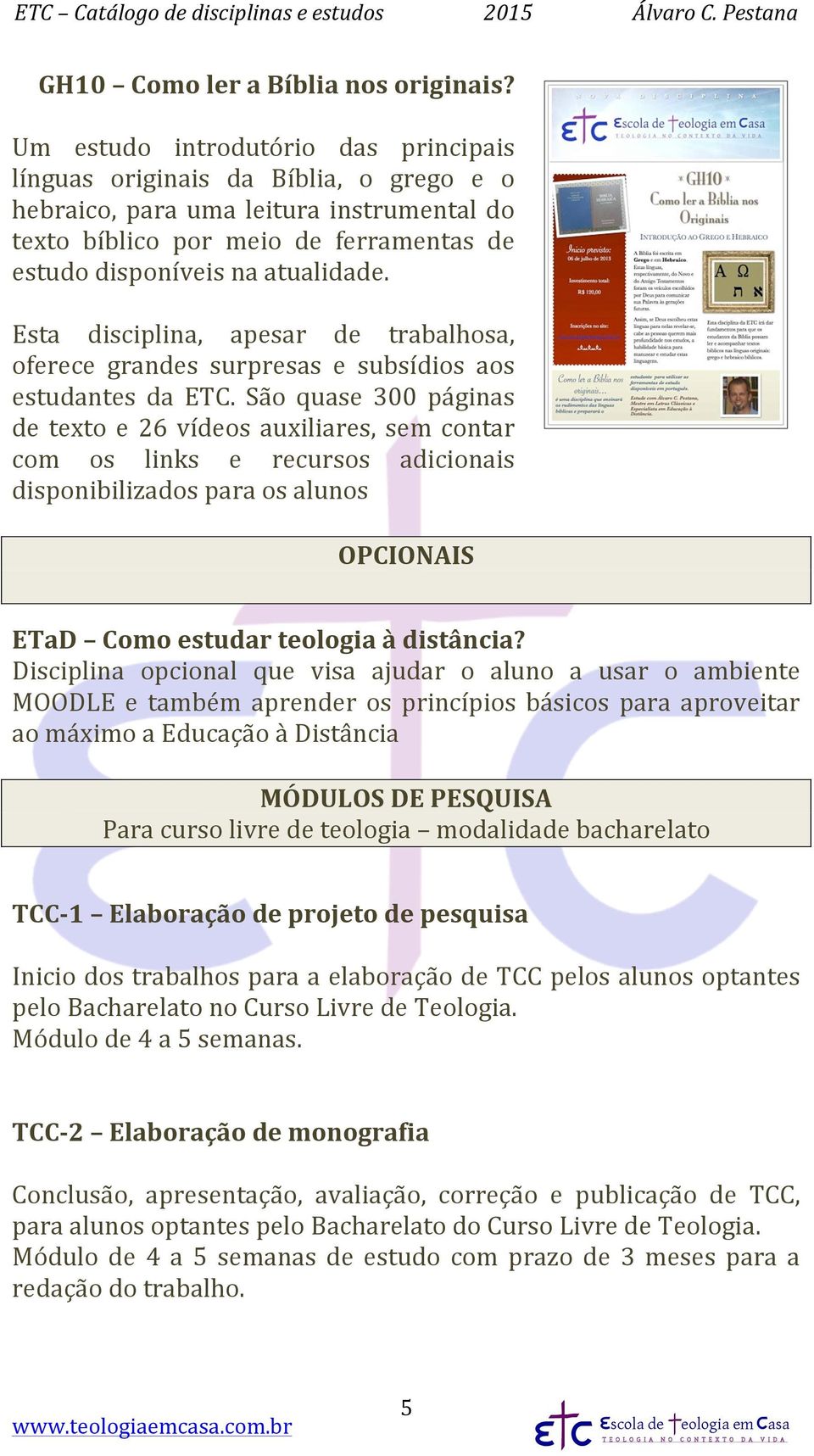 Esta disciplina, apesar de trabalhosa, oferece grandes surpresas e subsídios aos estudantes da ETC.