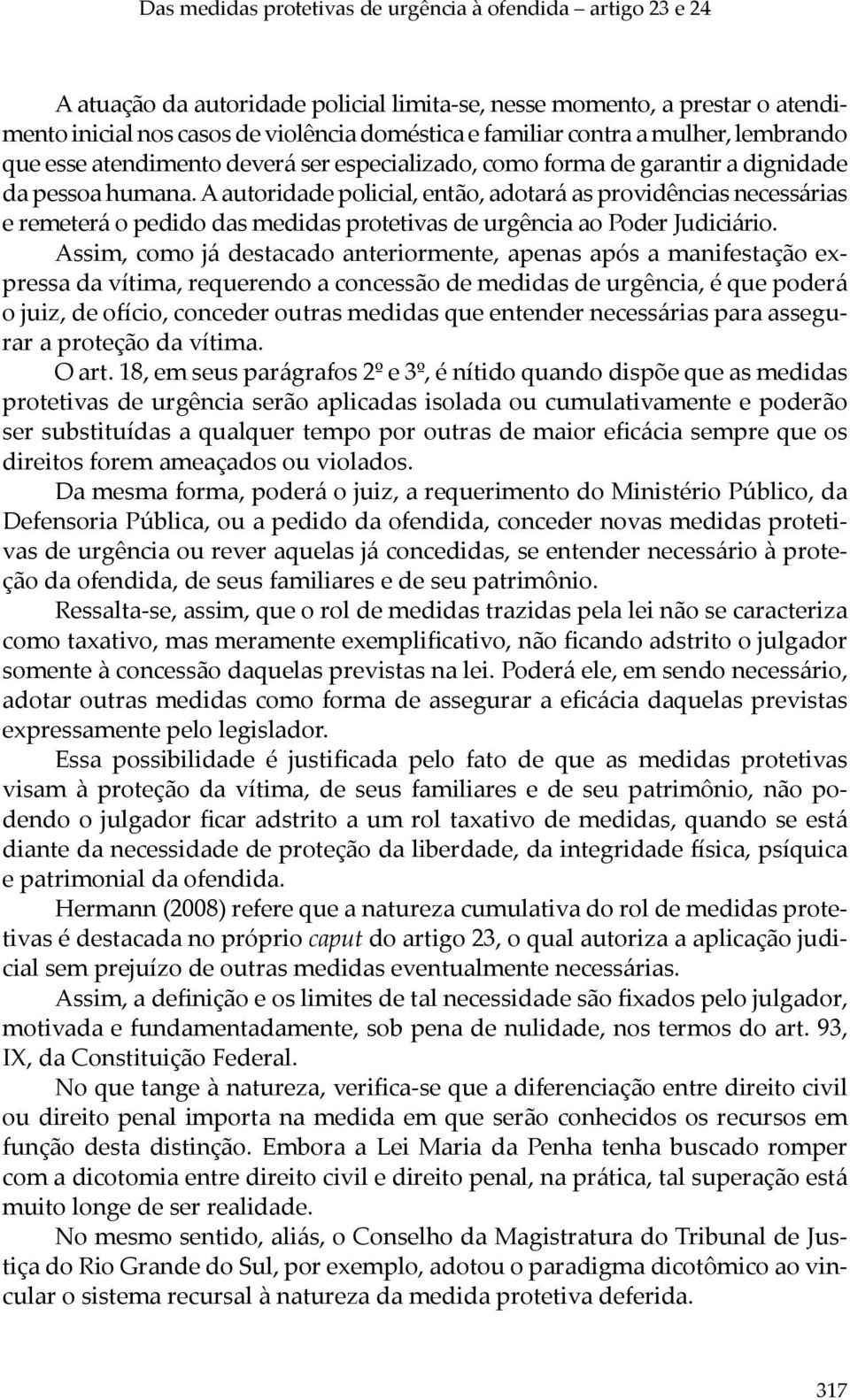 A autoridade policial, então, adotará as providências necessárias e remeterá o pedido das medidas protetivas de urgência ao Poder Judiciário.