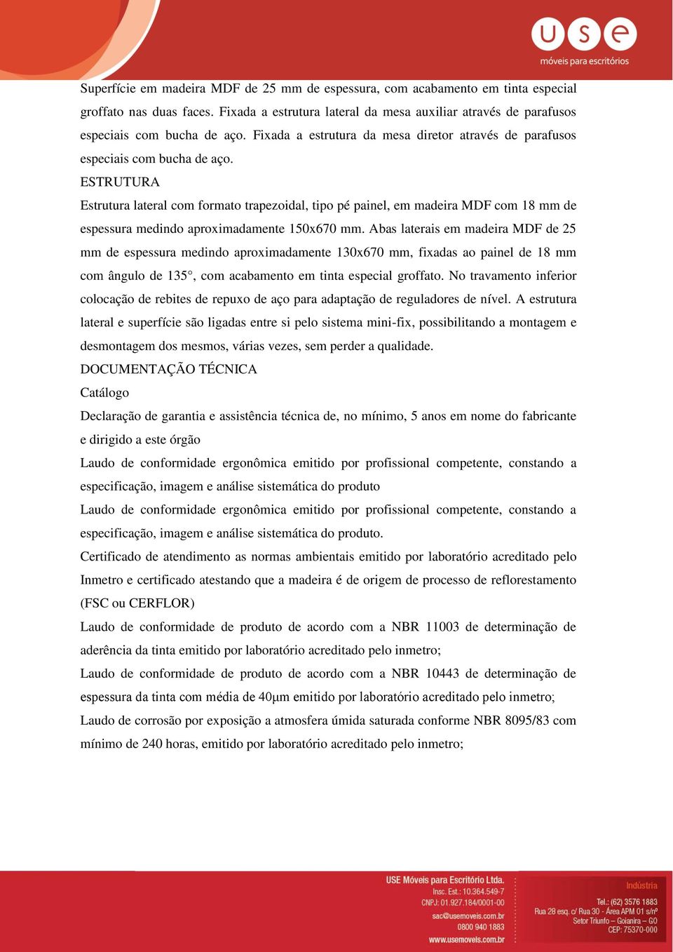 ESTRUTURA Estrutura lateral com formato trapezoidal, tipo pé painel, em madeira MDF com 18 mm de espessura medindo aproximadamente 150x670 mm.