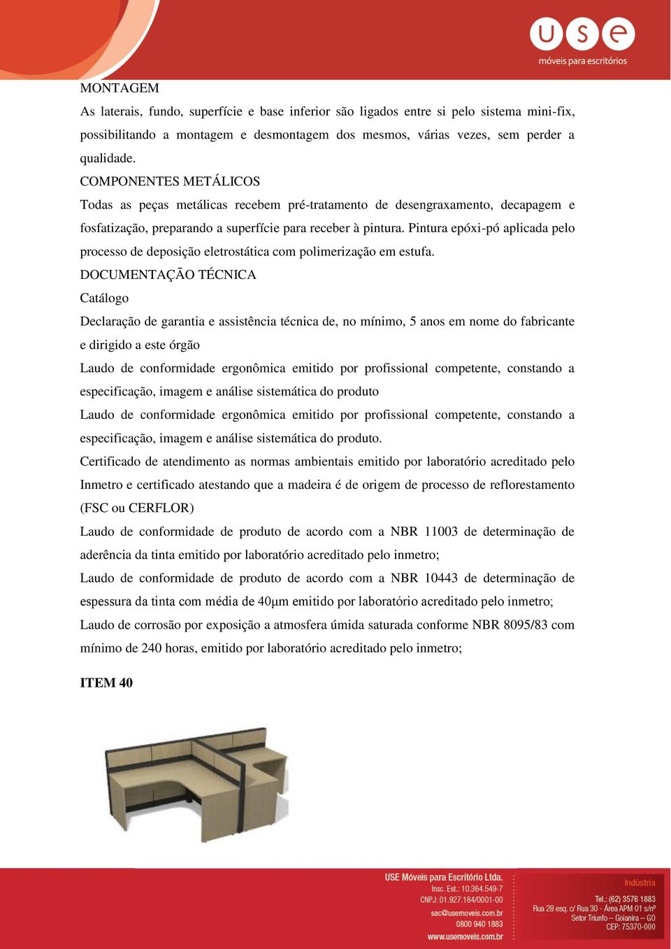 Pintura epóxi-pó aplicada pelo processo de deposição eletrostática com polimerização em estufa.