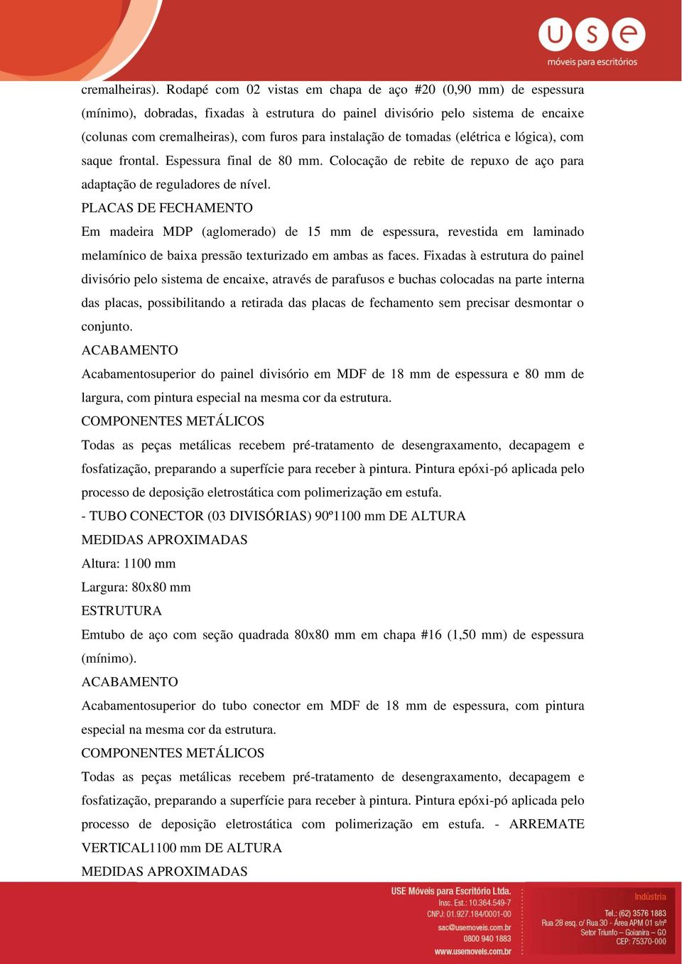 instalação de tomadas (elétrica e lógica), com saque frontal. Espessura final de 80 mm. Colocação de rebite de repuxo de aço para adaptação de reguladores de nível.