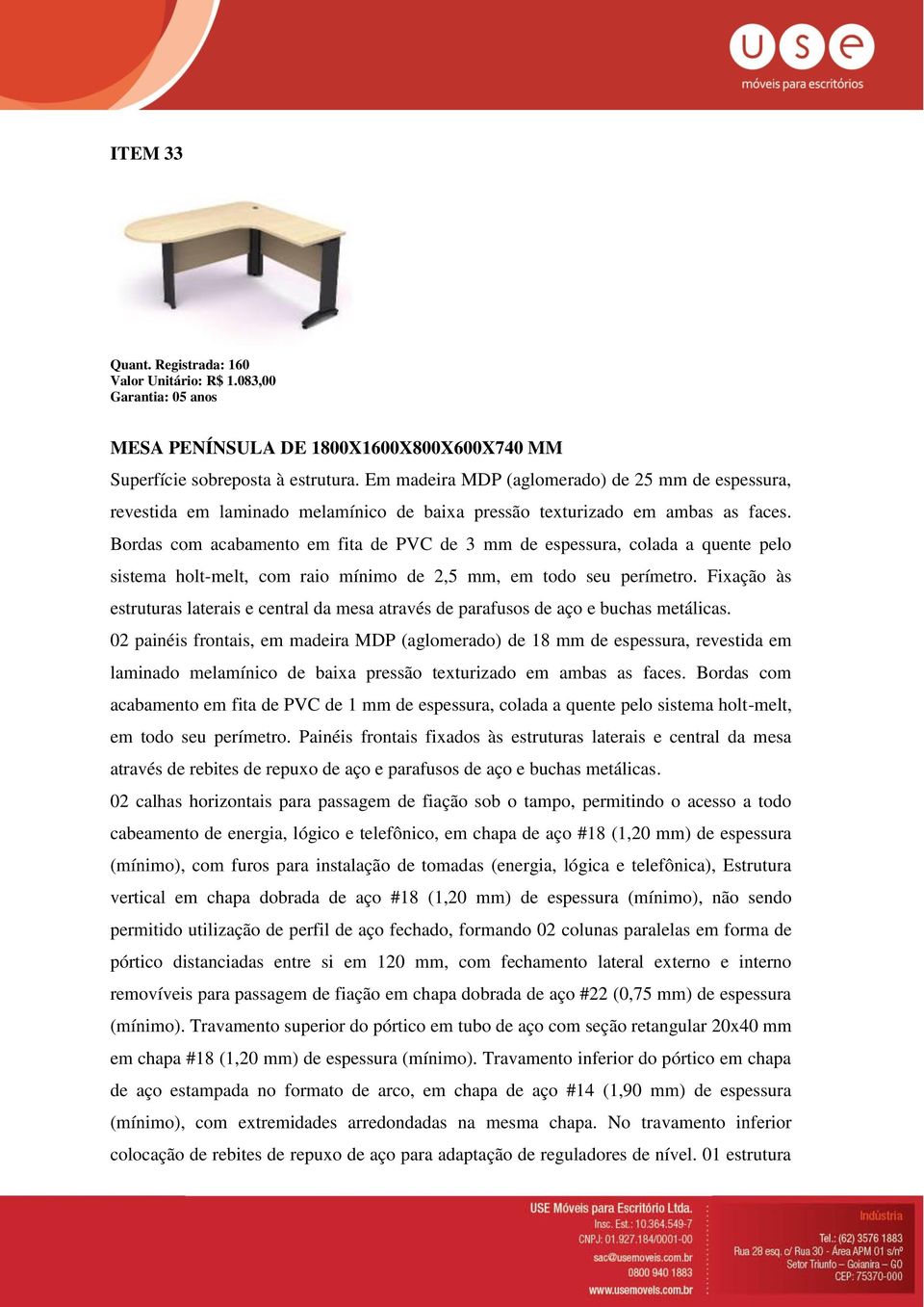 Bordas com acabamento em fita de PVC de 3 mm de espessura, colada a quente pelo sistema holt-melt, com raio mínimo de 2,5 mm, em todo seu perímetro.