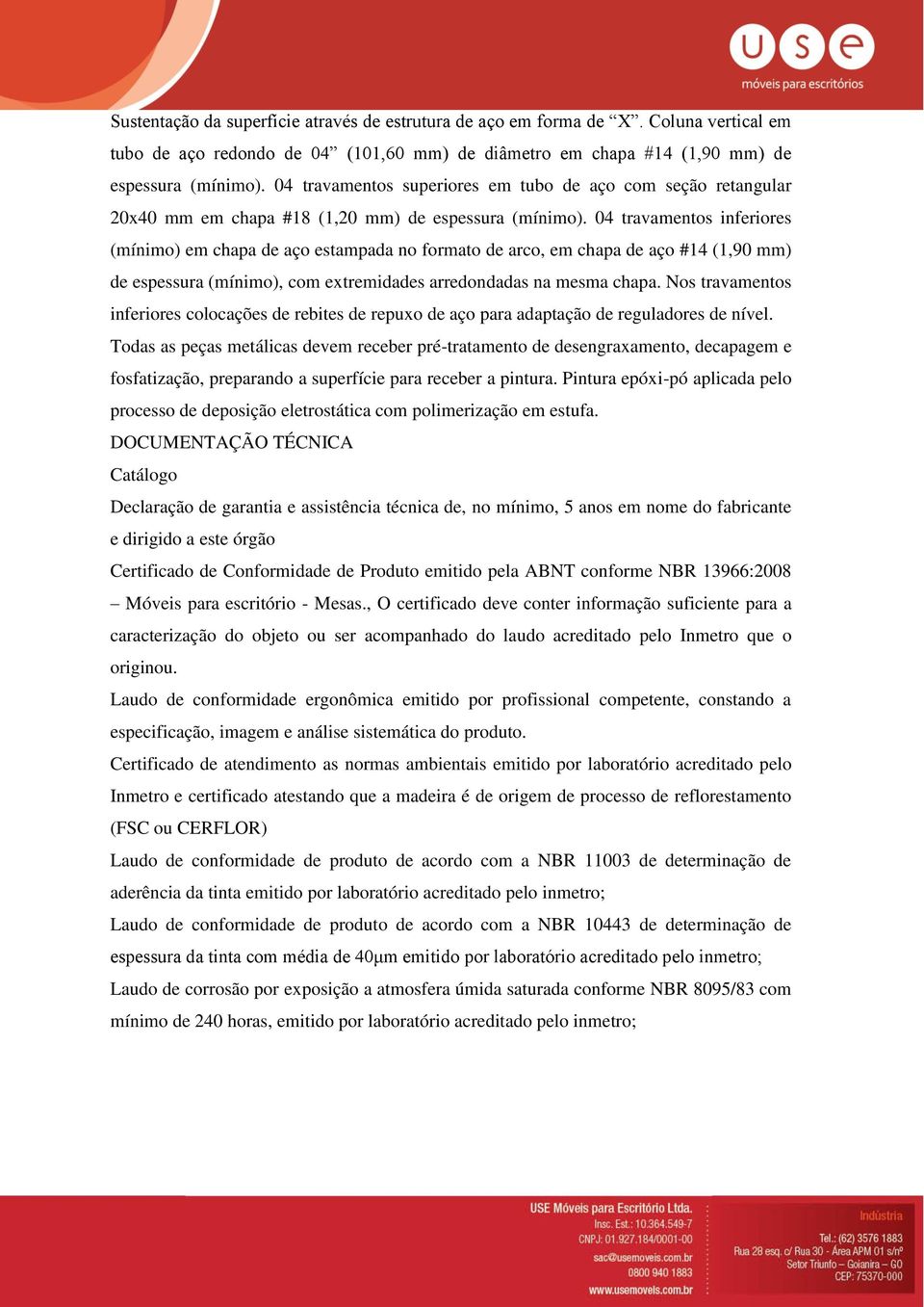 04 travamentos inferiores (mínimo) em chapa de aço estampada no formato de arco, em chapa de aço #14 (1,90 mm) de espessura (mínimo), com extremidades arredondadas na mesma chapa.