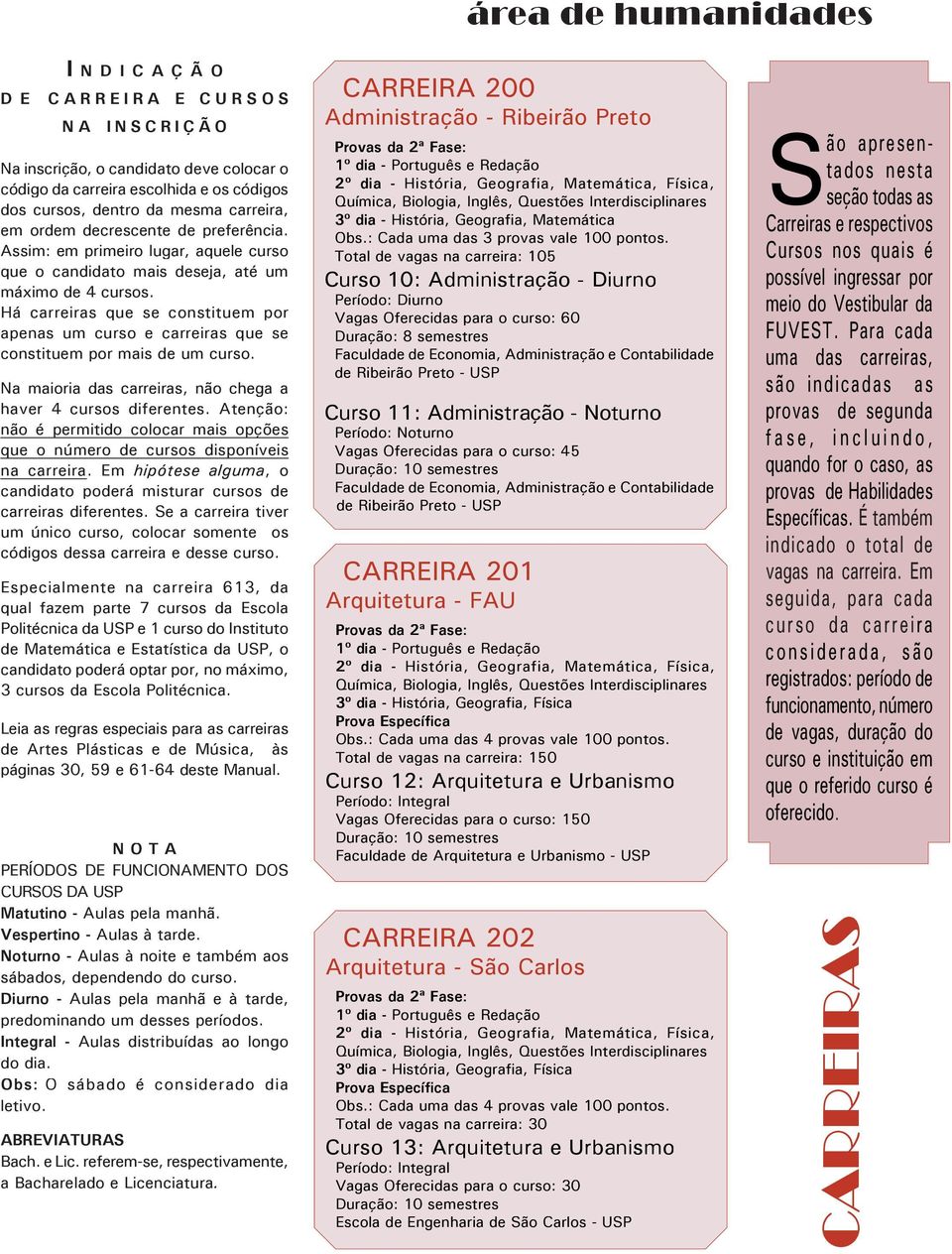 Há carreiras que se constituem por apenas um curso e carreiras que se constituem por mais de um curso. Na maioria das carreiras, não chega a haver 4 cursos diferentes.