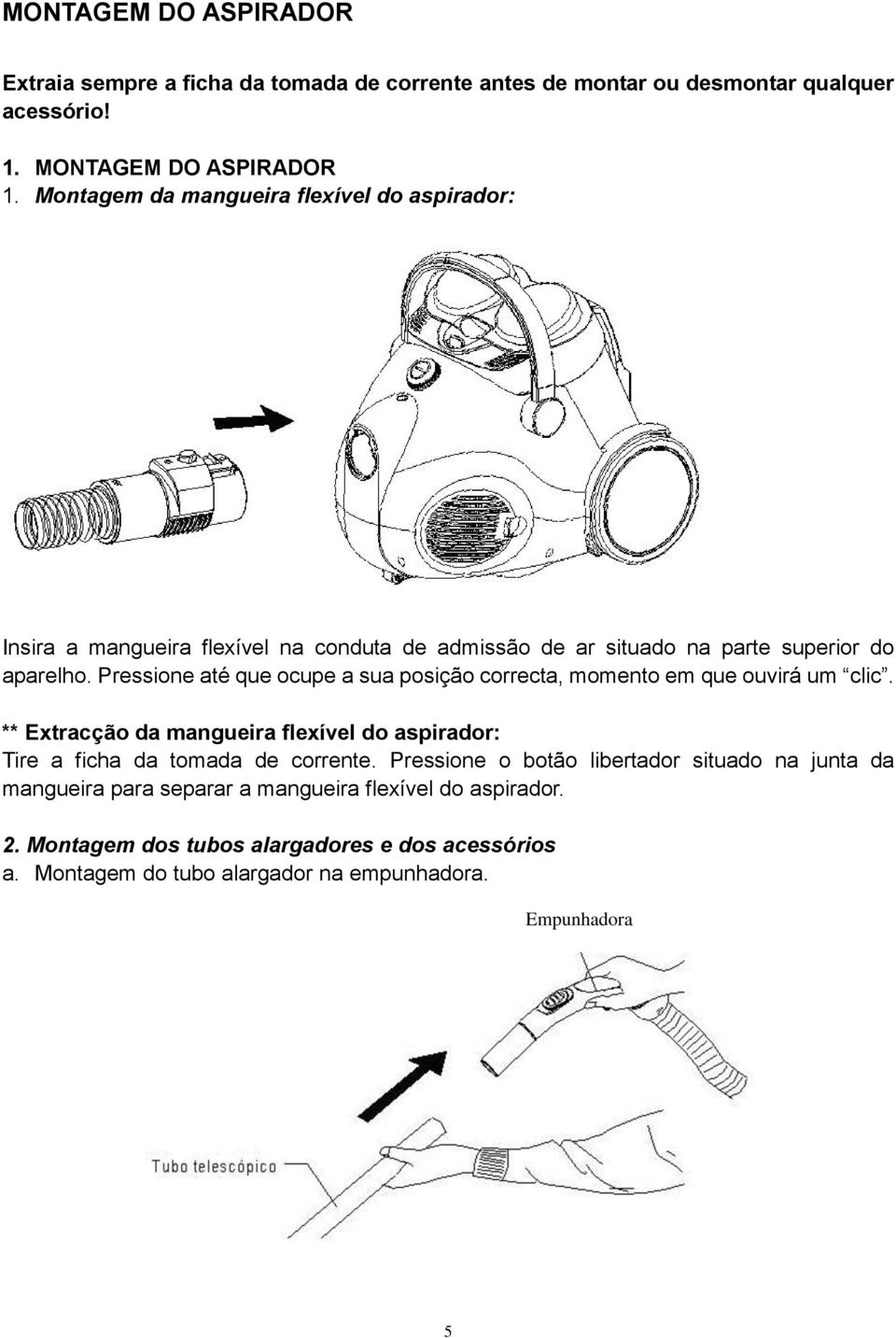 Pressione até que ocupe a sua posição correcta, momento em que ouvirá um clic. ** Extracção da mangueira flexível do aspirador: Tire a ficha da tomada de corrente.