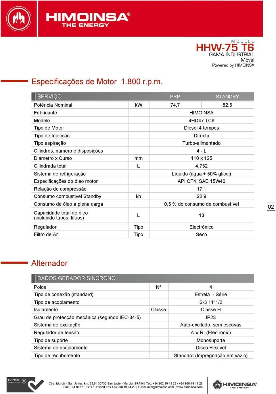 Turbo-alimentado 4 - L Diámetro x Curso mm 110 x 125 Cilindrada total L 4,752 Sistema de refrigeração Especificações do óleo motor Líquido (água + 50% glicol) API CF4, SAE 15W40 Relação de compressão