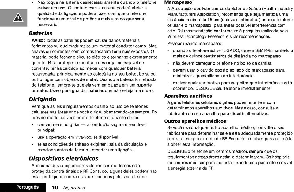 Baterias Aviso: Todas as baterias podem causar danos materiais, ferimentos ou queimaduras se um material condutor como jóias, chaves ou correntes com contas tocarem terminais expostos.