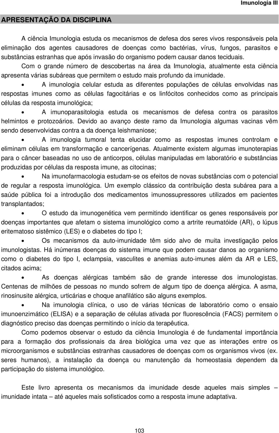 Com o grande número de descobertas na área da Imunologia, atualmente esta ciência apresenta várias subáreas que permitem o estudo mais profundo da imunidade.