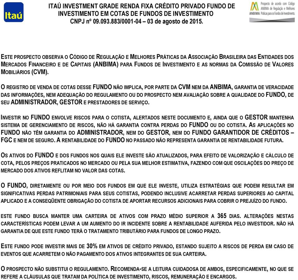 O REGISTRO DE VENDA DE COTAS DESSE FUNDO NÃO IMPLICA, POR PARTE DA CVM NEM DA ANBIMA, GARANTIA DE VERACIDADE DAS INFORMAÇÕES, NEM ADEQUAÇÃO DO REGULAMENTO OU DO PROSPECTO NEM AVALIAÇÃO SOBRE A