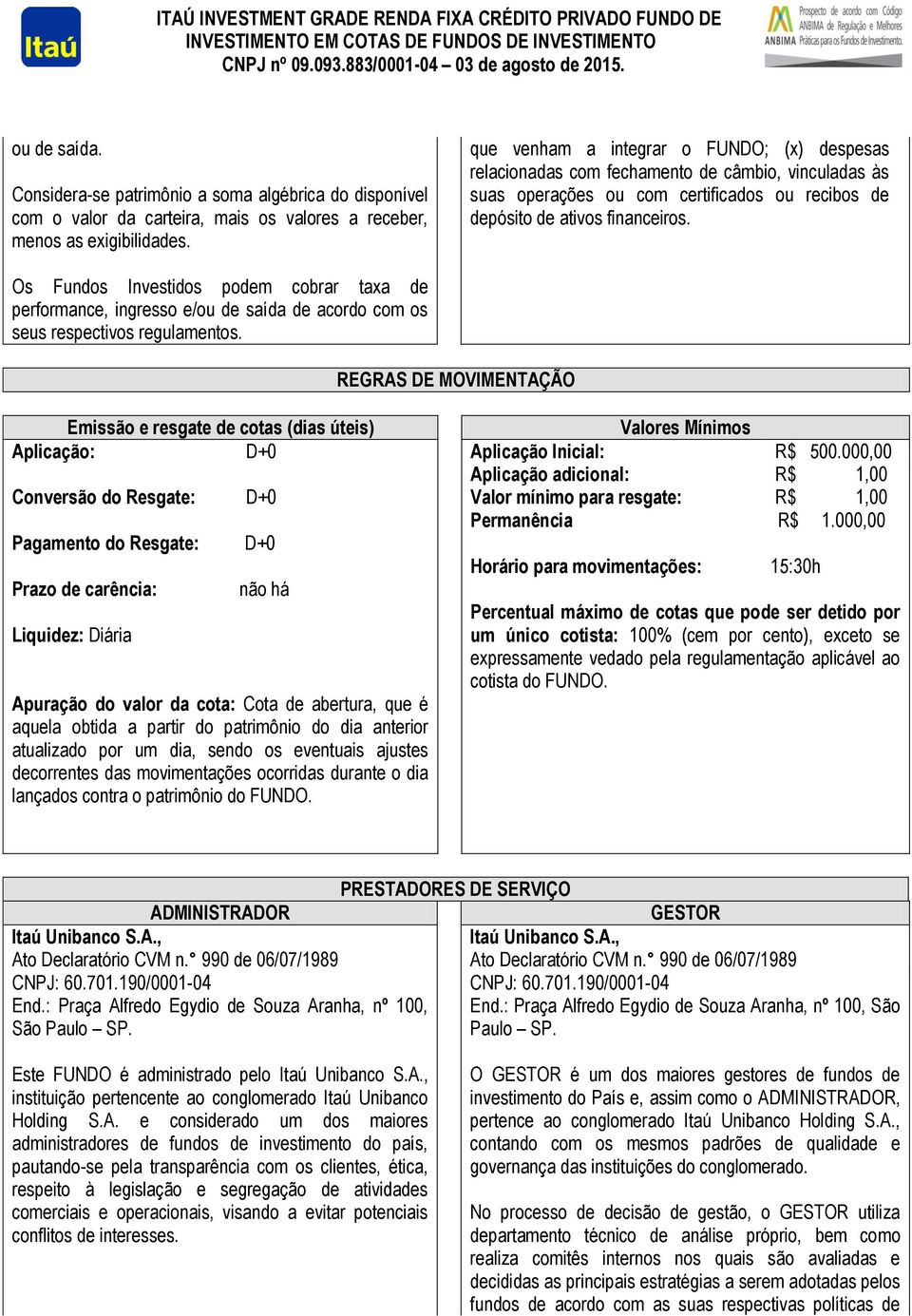 Os Fundos Investidos podem cobrar taxa de performance, ingresso e/ou de saída de acordo com os seus respectivos regulamentos.