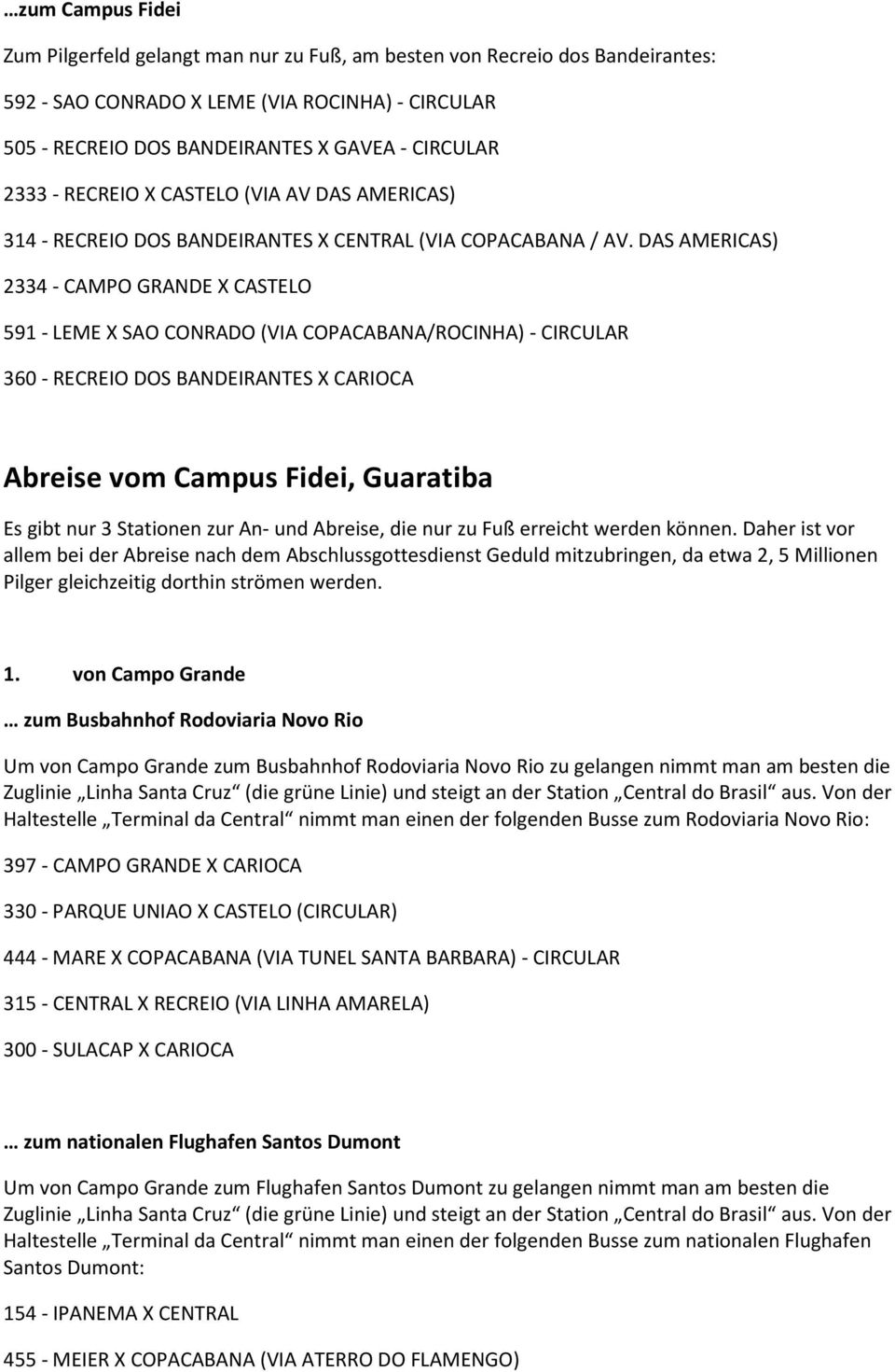 DAS AMERICAS) 2334 - CAMPO GRANDE X CASTELO 591 - LEME X SAO CONRADO (VIA COPACABANA/ROCINHA) - CIRCULAR 360 - RECREIO DOS BANDEIRANTES X CARIOCA Abreise vom Campus Fidei, Guaratiba Es gibt nur 3