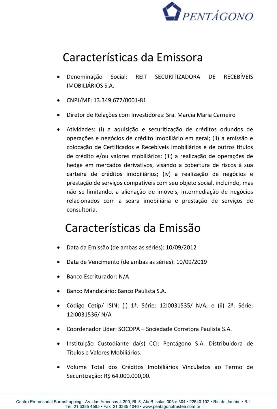 Imobiliários e de outros títulos de crédito e/ou valores mobiliários; (iii) a realização de operações de hedge em mercados derivativos, visando a cobertura de riscos à sua carteira de créditos