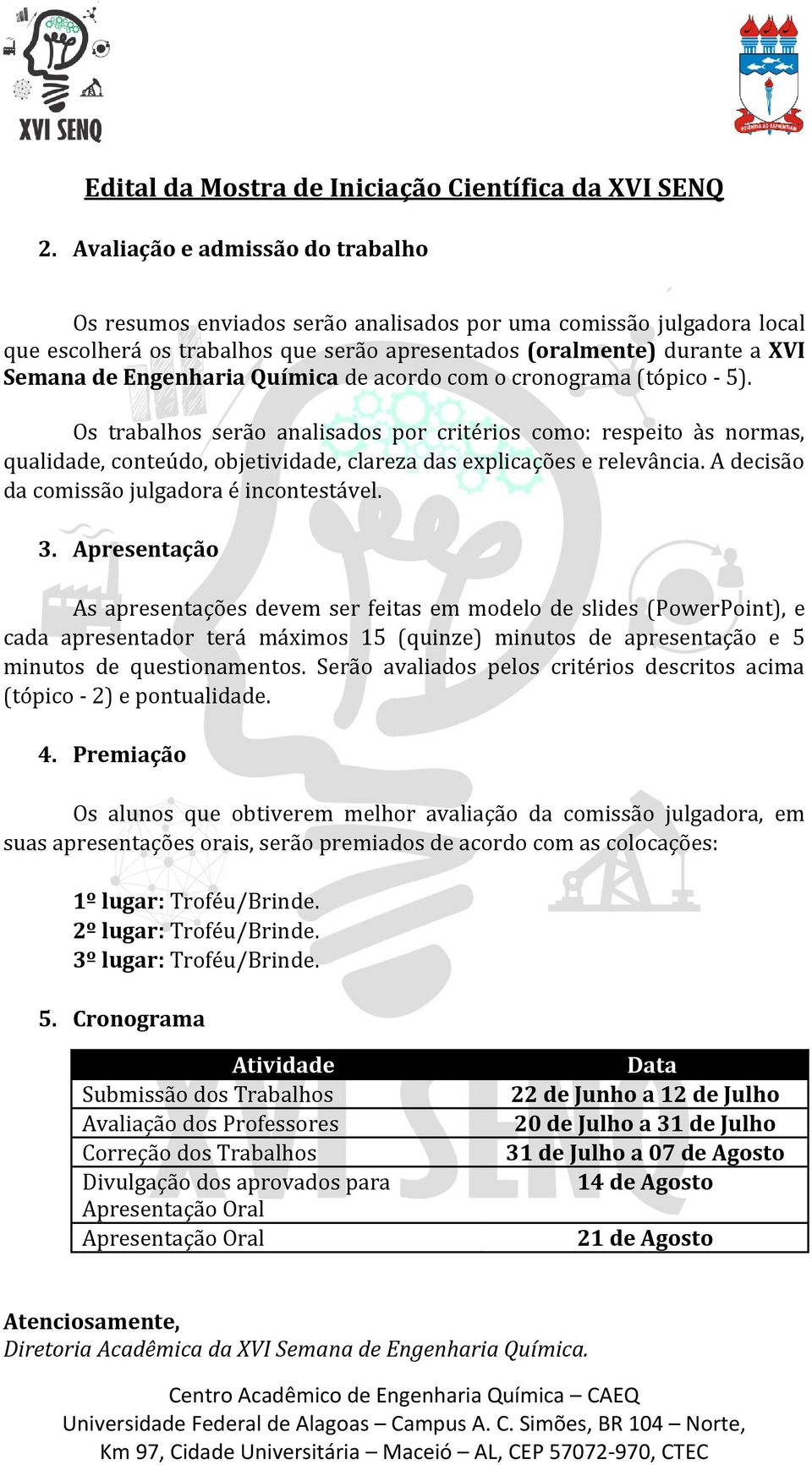 Os trabalhos serão analisados por critérios como: respeito às normas, qualidade, conteúdo, objetividade, clareza das explicações e relevância. A decisão da comissão julgadora é incontestável. 3.