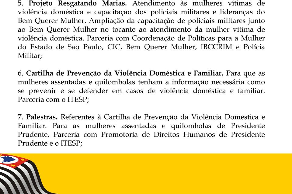Parceria com Coordenação de Políticas para a Mulher do Estado de São Paulo, CIC, Bem Querer Mulher, IBCCRIM e Polícia Militar; 6. Cartilha de Prevenção da Violência Doméstica e Familiar.