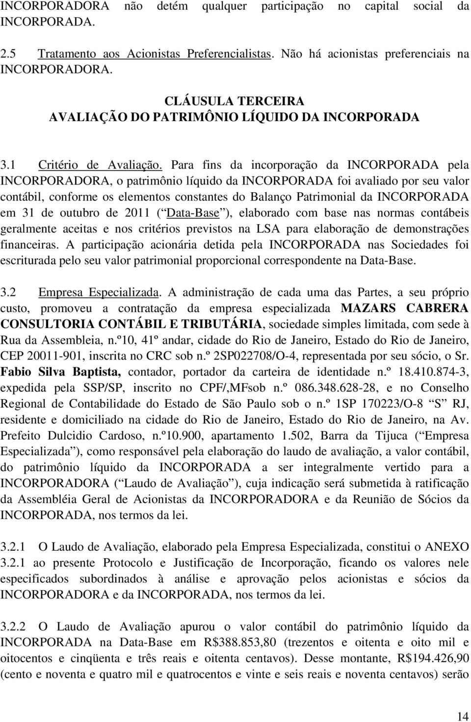 Para fins da incorporação da INCORPORADA pela INCORPORADORA, o patrimônio líquido da INCORPORADA foi avaliado por seu valor contábil, conforme os elementos constantes do Balanço Patrimonial da