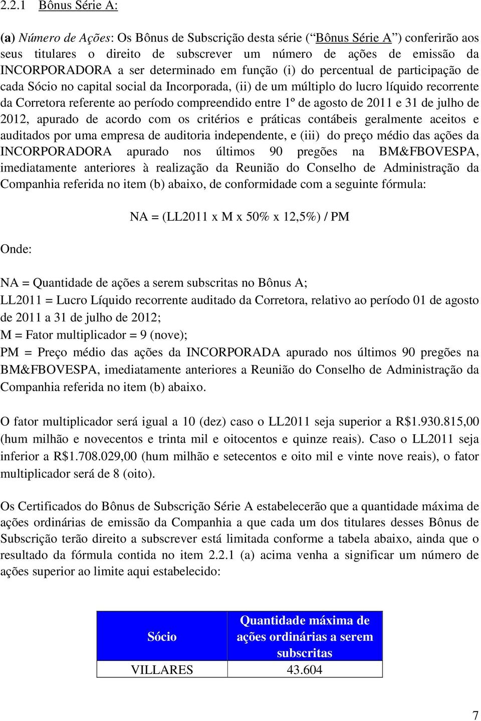 compreendido entre 1º de agosto de 2011 e 31 de julho de 2012, apurado de acordo com os critérios e práticas contábeis geralmente aceitos e auditados por uma empresa de auditoria independente, e