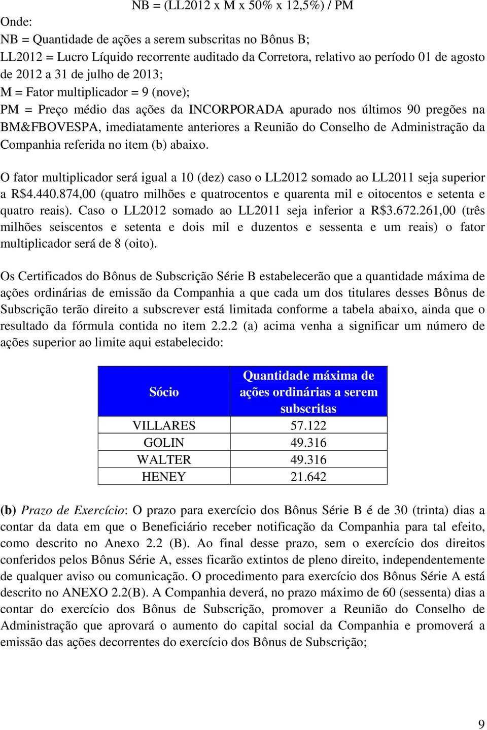 Administração da Companhia referida no item (b) abaixo. O fator multiplicador será igual a 10 (dez) caso o LL2012 somado ao LL2011 seja superior a R$4.440.