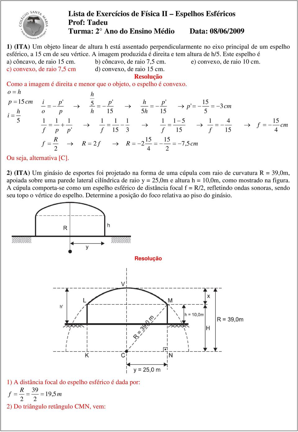 c) convexo, de raio 7,5 cm d) convexo, de raio 5 cm. Como a imagem é direita e menor que o objeto, o eselho é convexo. o h 5cm h i 5 i o + R Ou seja, alternativa [C].