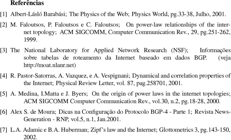 [3] The National Laboratory for Applied Network Research (NSF); Informações sobre tabelas de roteamento da Internet baseado em dados BGP. (veja http://moat.nlanr.net) [4] R. Pastor-Satorras, A.