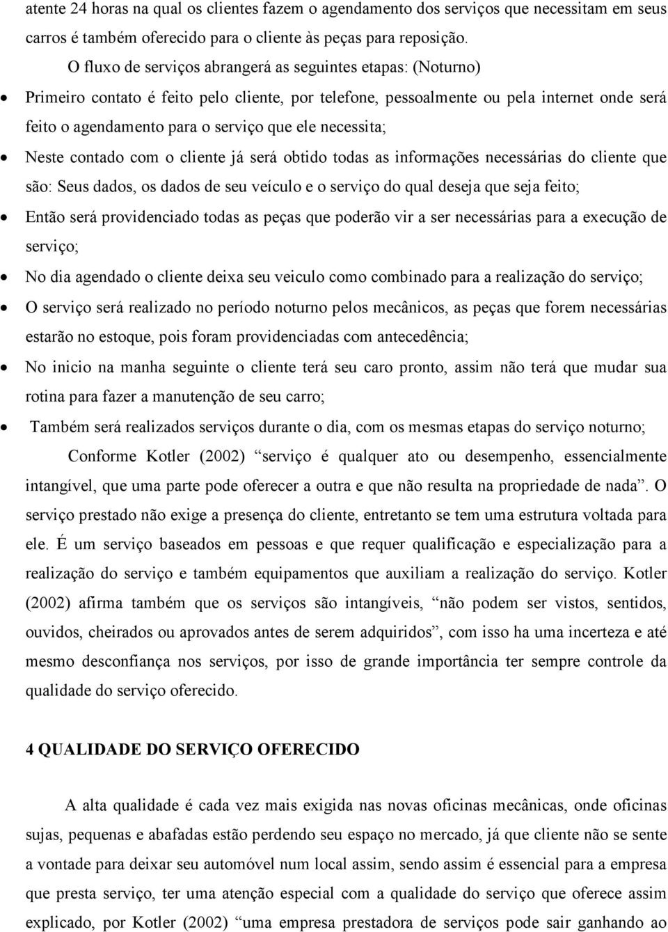 necessita; Neste contado com o cliente já será obtido todas as informações necessárias do cliente que são: Seus dados, os dados de seu veículo e o serviço do qual deseja que seja feito; Então será