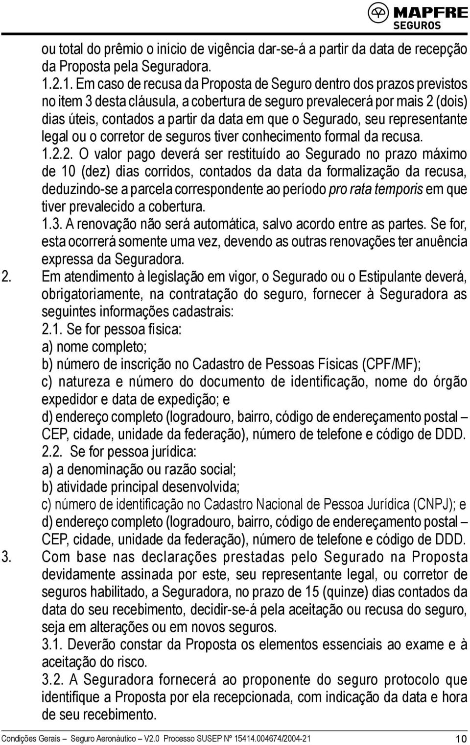 Segurado, seu representante legal ou o corretor de seguros tiver conhecimento formal da recusa. 1.2.