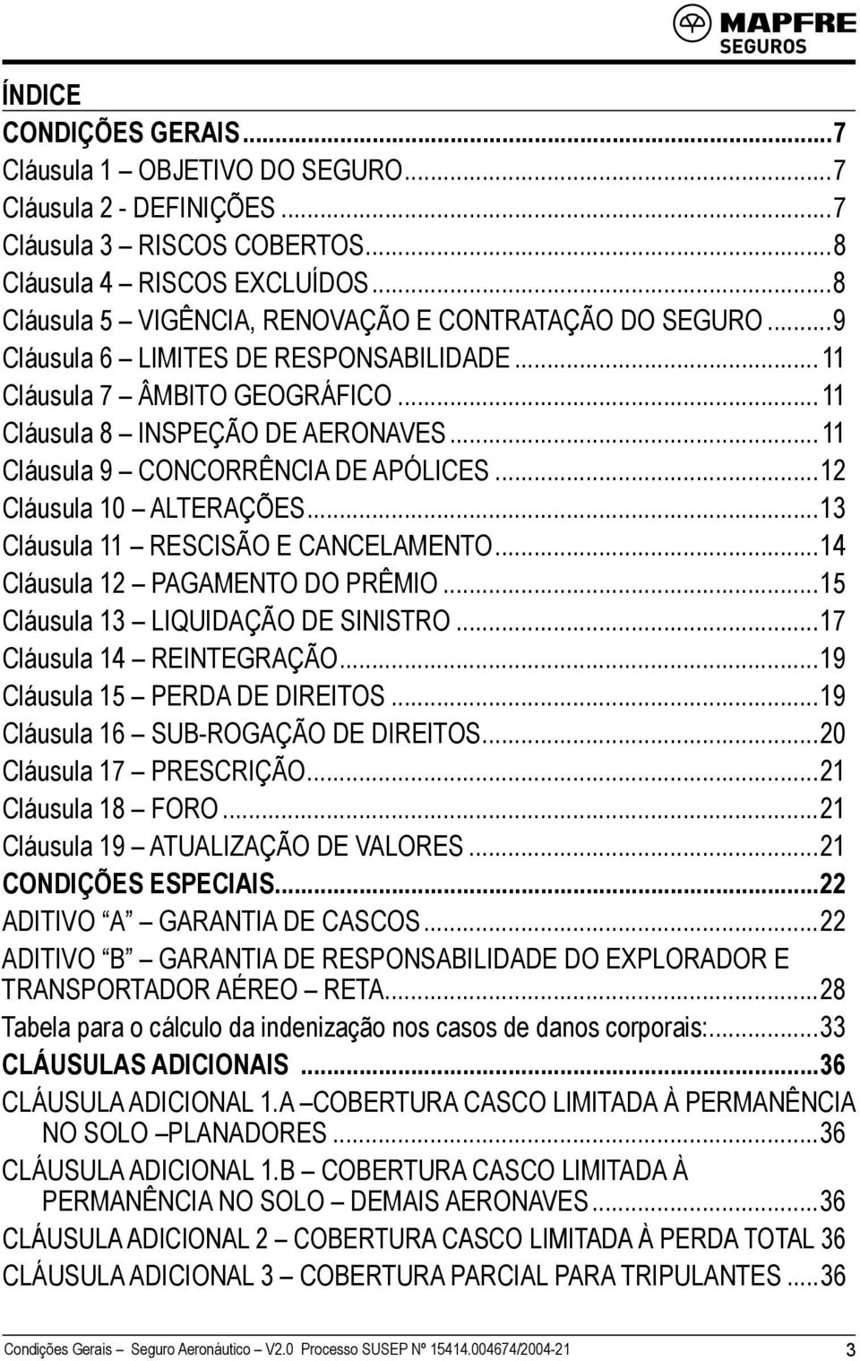 ..11 Cláusula 9 CONCORRÊNCIA DE APÓLICES...12 Cláusula 10 ALTERAÇÕES...13 Cláusula 11 RESCISÃO E CANCELAMENTO...14 Cláusula 12 PAGAMENTO DO PRÊMIO...15 Cláusula 13 LIQUIDAÇÃO DE SINISTRO.