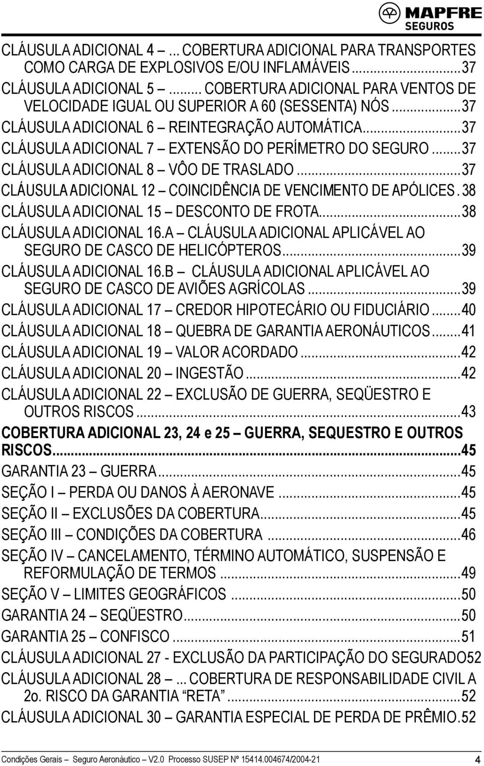 ..37 CLÁUSULA ADICIONAL 8 VÔO DE TRASLADO...37 CLÁUSULA ADICIONAL 12 COINCIDÊNCIA DE VENCIMENTO DE APÓLICES.. 38 CLÁUSULA ADICIONAL 15 DESCONTO DE FROTA...38 CLÁUSULA ADICIONAL 16.