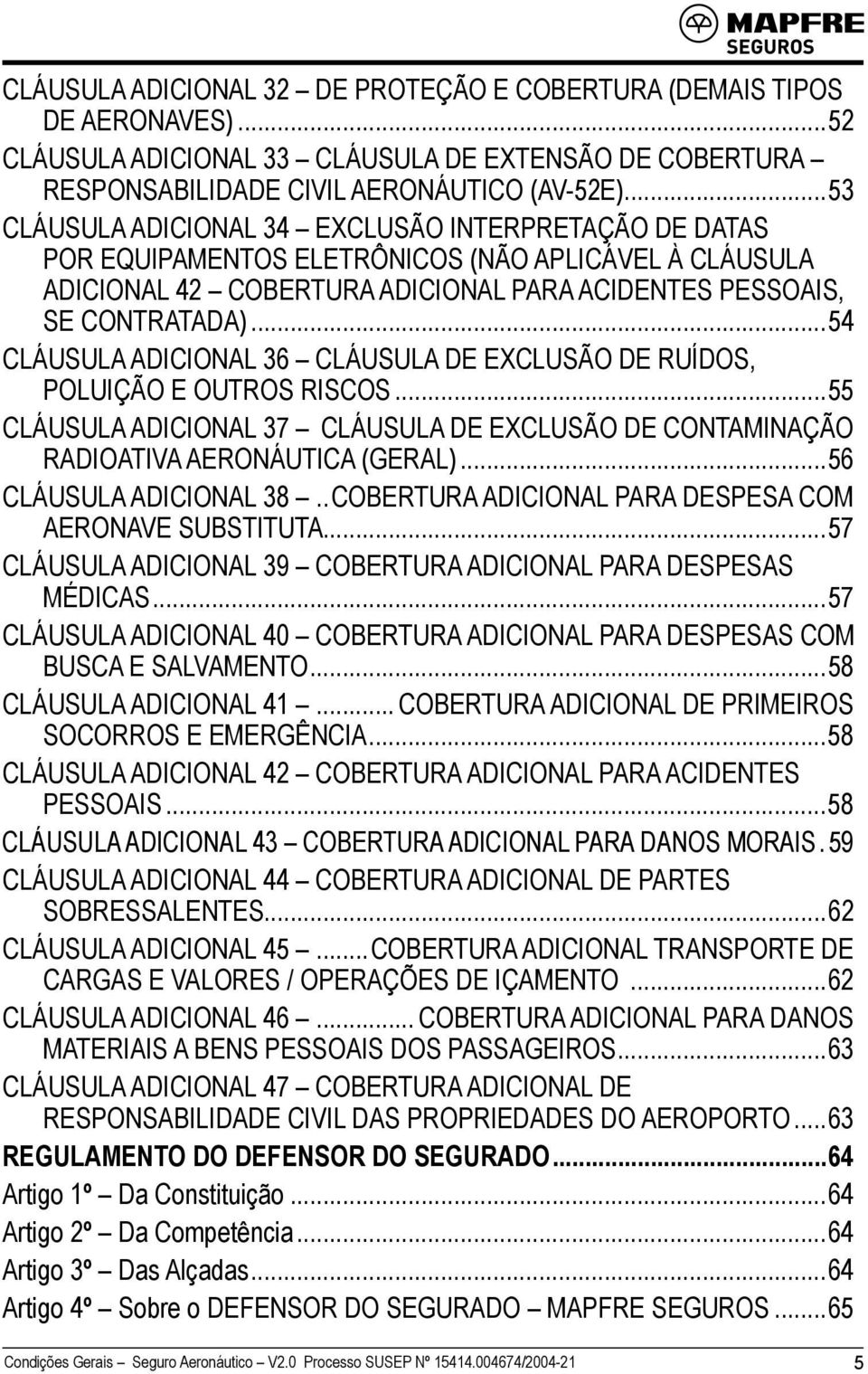 ..54 CLÁUSULA ADICIONAL 36 CLÁUSULA DE EXCLUSÃO DE RUÍDOS, POLUIÇÃO E OUTROS RISCOS...55 CLÁUSULA ADICIONAL 37.CLÁUSULA DE EXCLUSÃO DE CONTAMINAÇÃO RADIOATIVA AERONÁUTICA (GERAL).