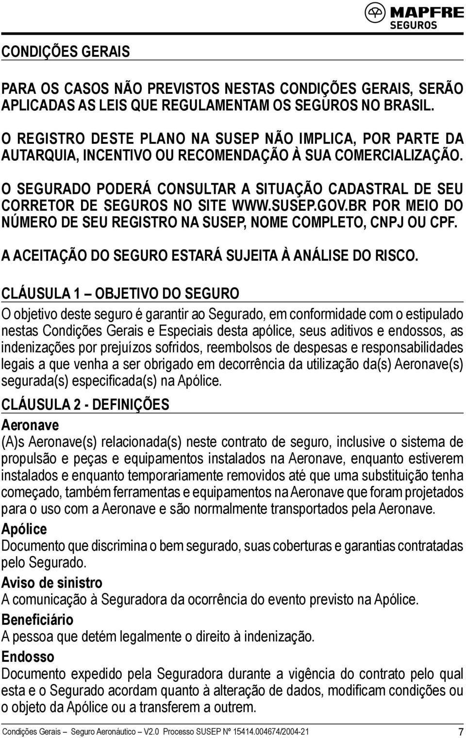 O SEGURADO PODERÁ CONSULTAR A SITUAÇÃO CADASTRAL DE SEU CORRETOR DE SEGUROS NO SITE WWW.SUSEP.GOV.BR POR MEIO DO NÚMERO DE SEU REGISTRO NA SUSEP, NOME COMPLETO, CNPJ OU CPF.