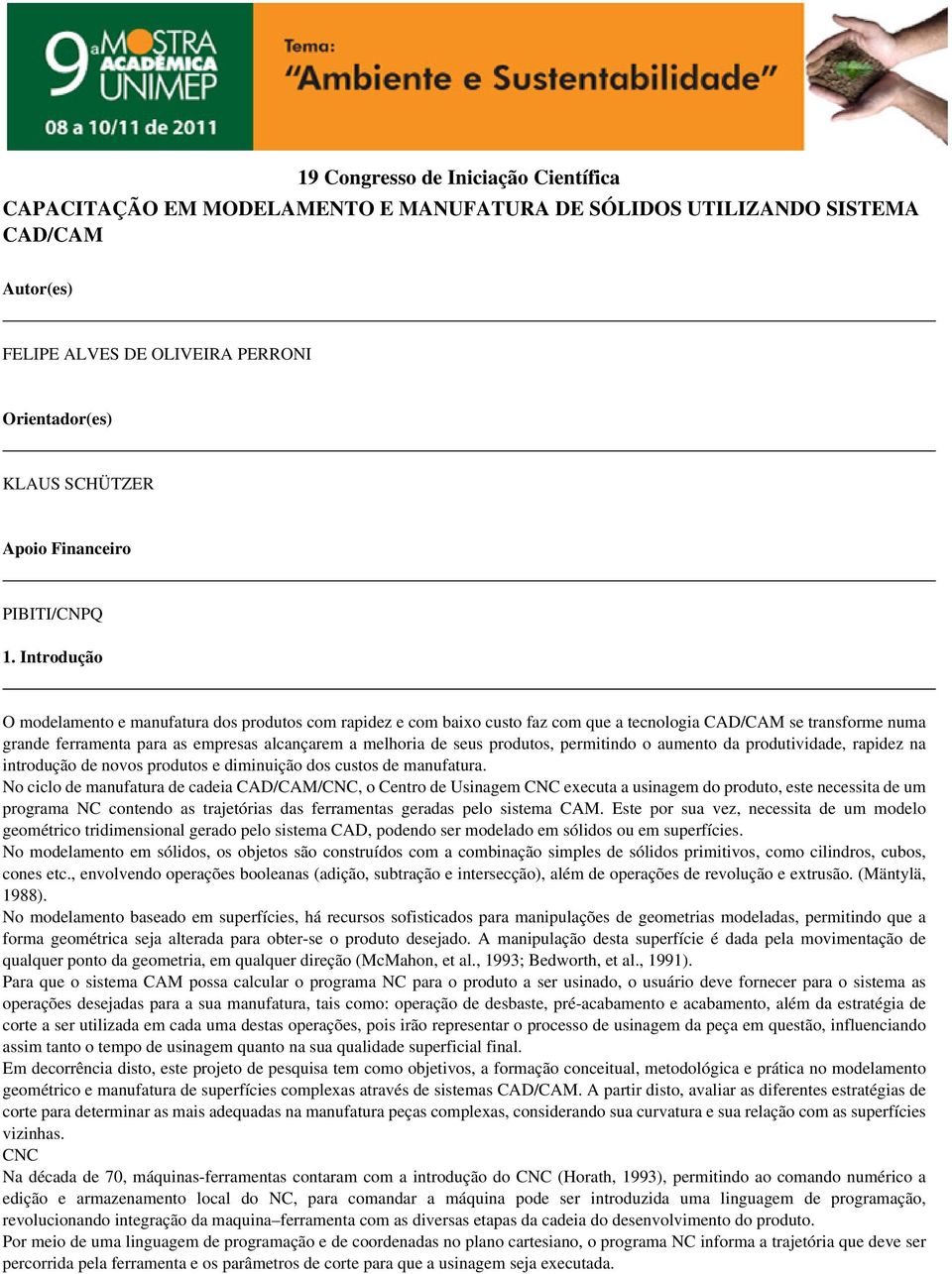 Introdução O modelamento e manufatura dos produtos com rapidez e com baixo custo faz com que a tecnologia CAD/CAM se transforme numa grande ferramenta para as empresas alcançarem a melhoria de seus