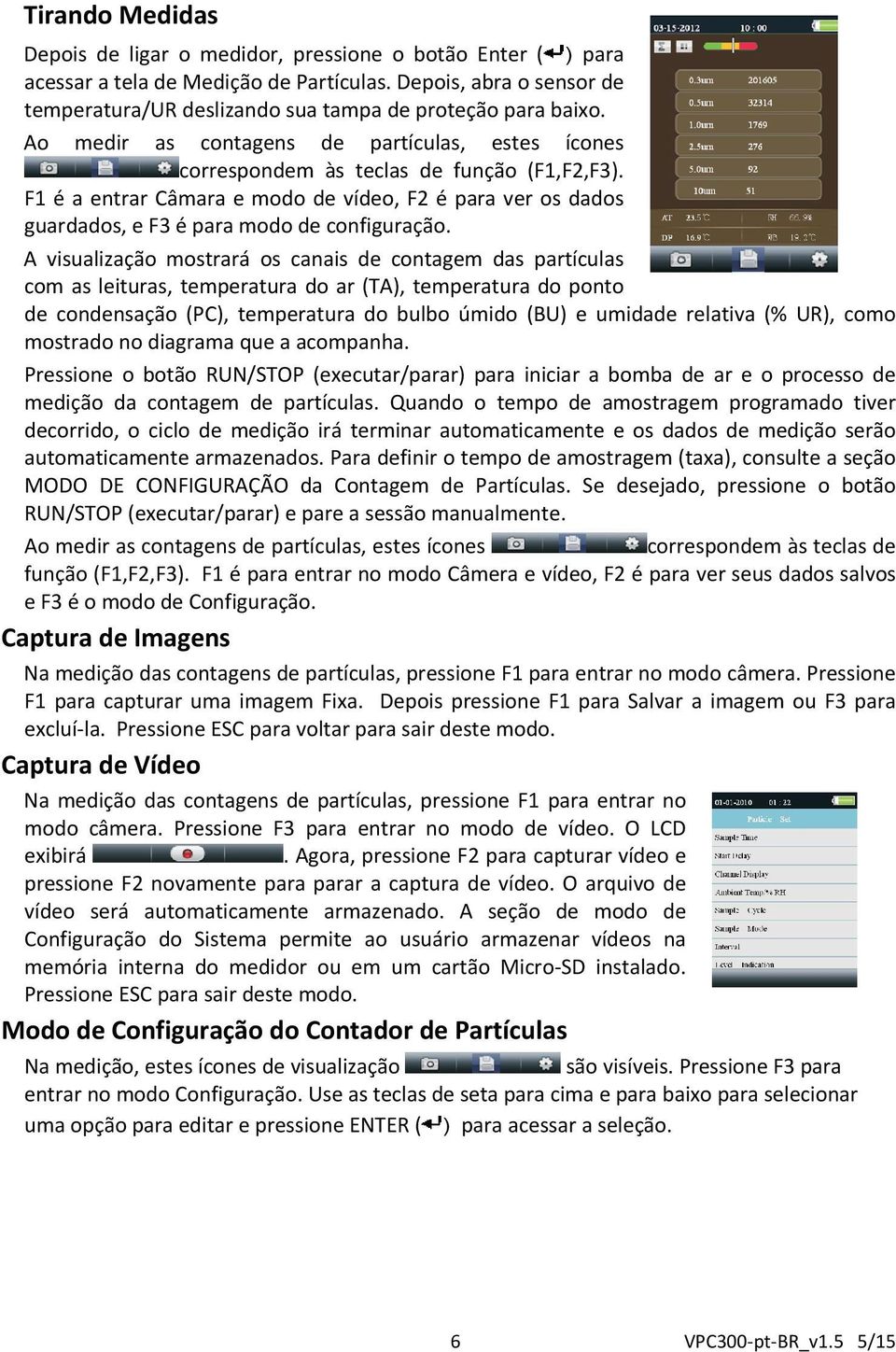 F1 é a entrar Câmara e modo de vídeo, F2 é para ver os dados guardados, e F3 é para modo de configuração.