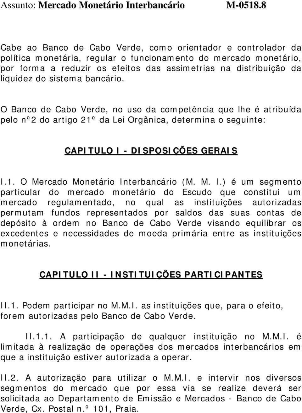 liquidez do sistema bancário. O Banco de Cabo Verde, no uso da competência que lhe é atribuída pelo nº2 do artigo 21º da Lei Orgânica, determina o seguinte: CAPITULO I - DISPOSIÇÕES GERAIS I.1. O Mercado Monetário Interbancário (M.