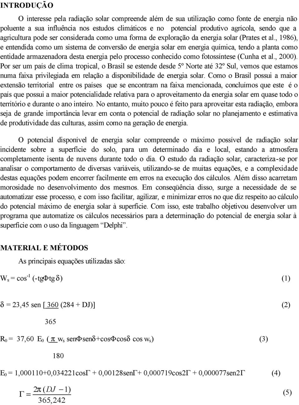 , 1986), e entendida como um sistema de conversão de energia solar em energia química, tendo a planta como entidade armazenadora desta energia pelo processo conhecido como fotossíntese (Cunha et al.