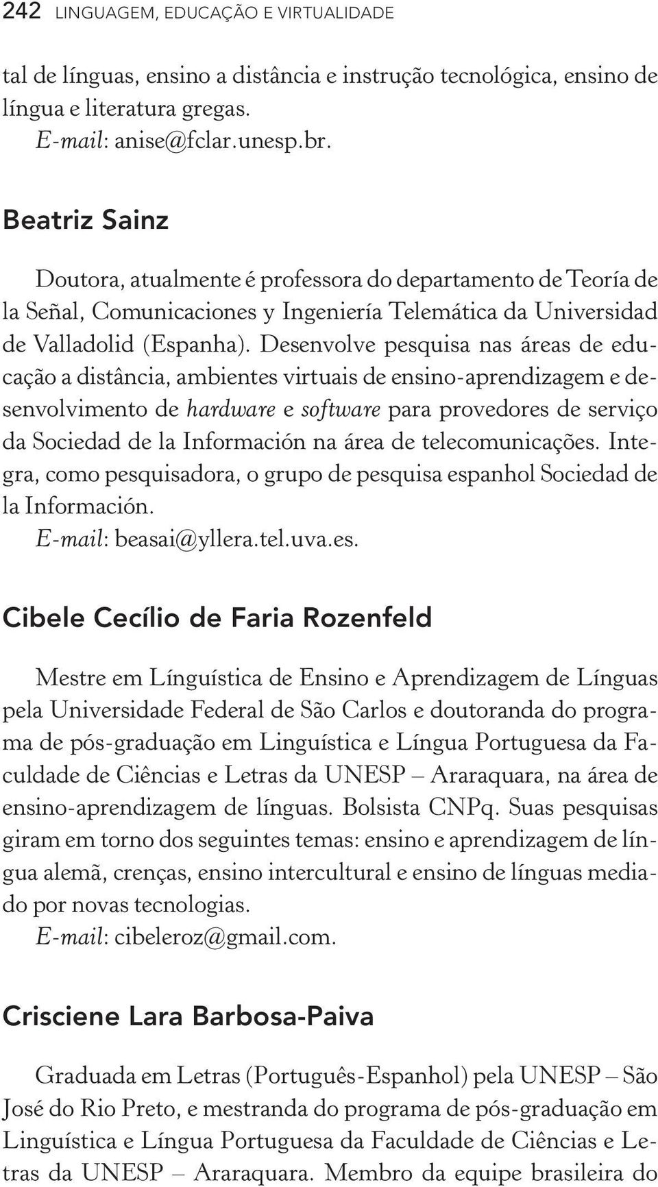 Desenvolve pesquisa nas áreas de educação a distância, ambientes virtuais de ensino aprendizagem e desenvolvimento de hardware e software para provedores de serviço da Sociedad de la Información na