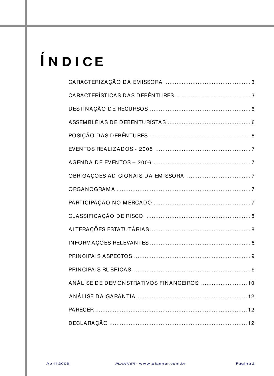 .. 7 PARTICIPAÇÃO NO MERCADO... 7 CLASSIFICAÇÃO DE RISCO... 8 ALTERAÇÕES ESTATUTÁRIAS... 8 INFORMAÇÕES RELEVANTES... 8 PRINCIPAIS ASPECTOS.