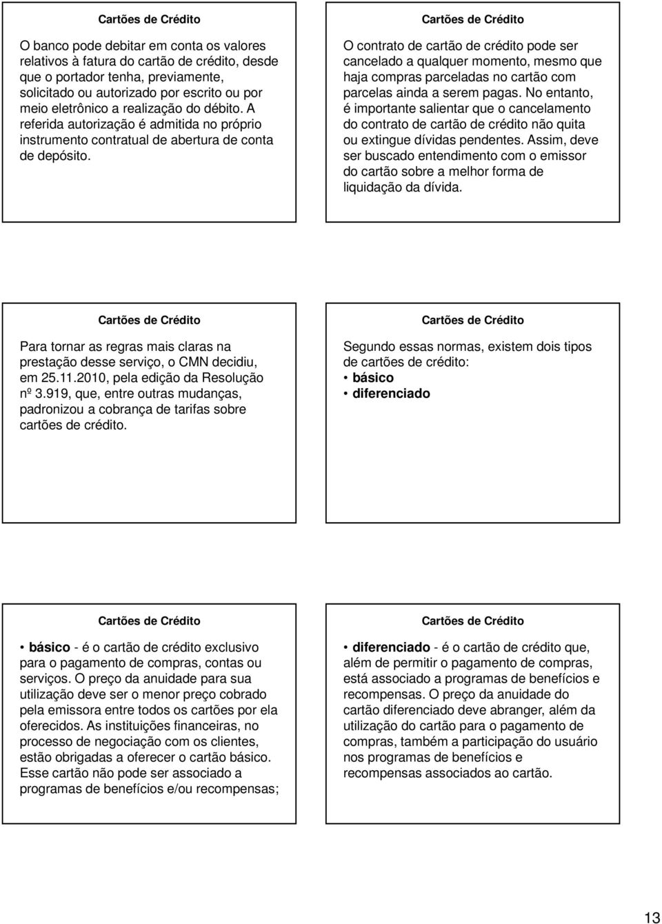 O contrato de cartão de crédito pode ser cancelado a qualquer momento, mesmo que haja compras parceladas no cartão com parcelas ainda a serem pagas.