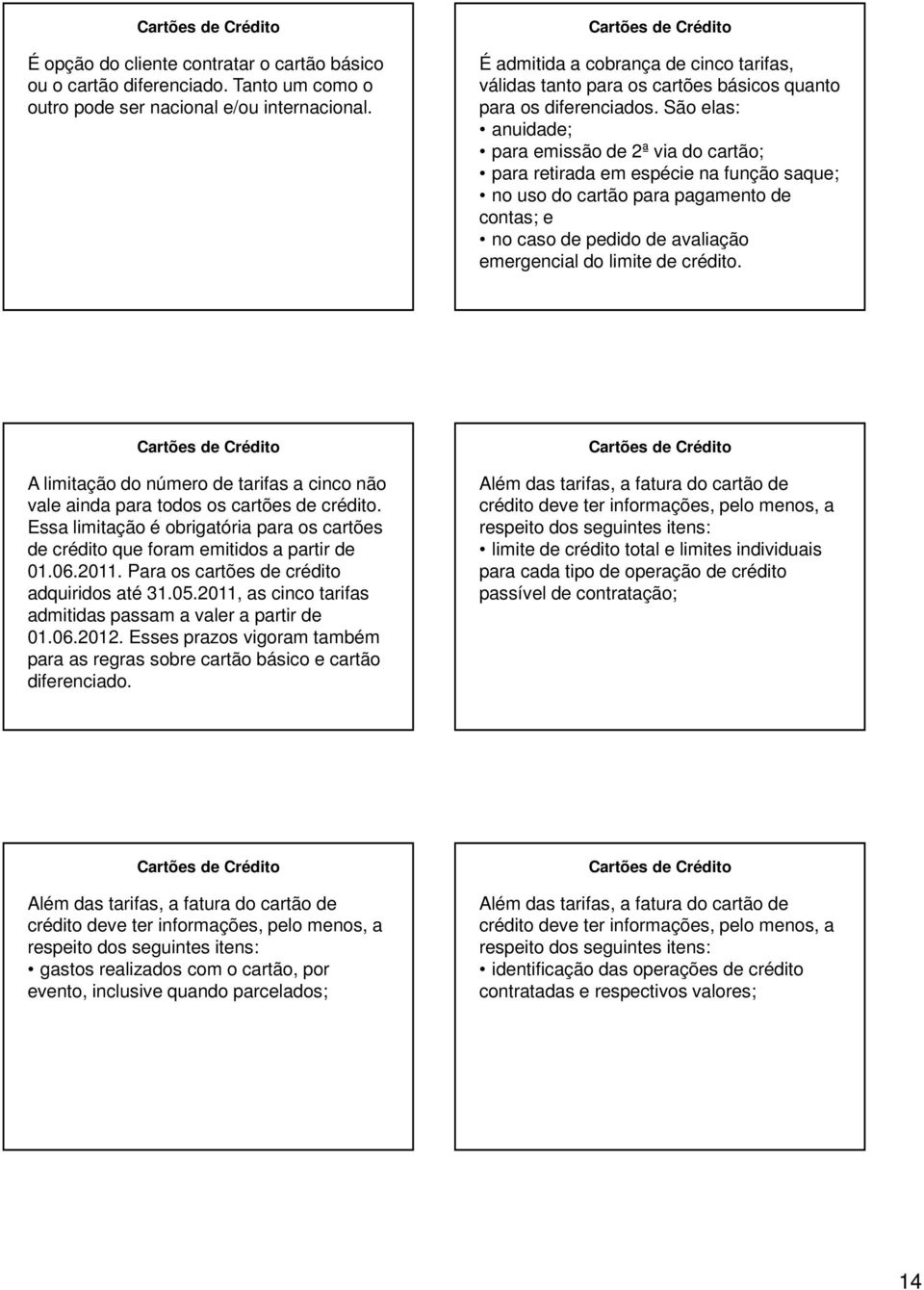 São elas: anuidade; para emissão de 2ª via do cartão; para retirada em espécie na função saque; no uso do cartão para pagamento de contas; e no caso de pedido de avaliação emergencial do limite de