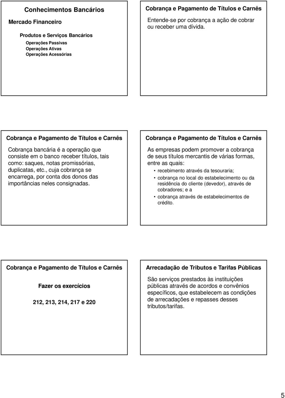 Cobrança e Pagamento de Títulos e Carnês Cobrança bancária é a operação que consiste em o banco receber títulos, tais como: saques, notas promissórias, duplicatas, etc.