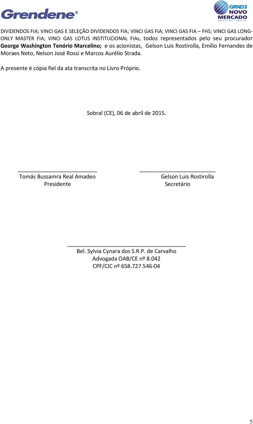 Neto, Nelson José Rossi e Marcos Aurélio Strada. A presente é cópia fiel da ata transcrita no Livro Próprio. Sobral (CE), 06 de abril de 2015.