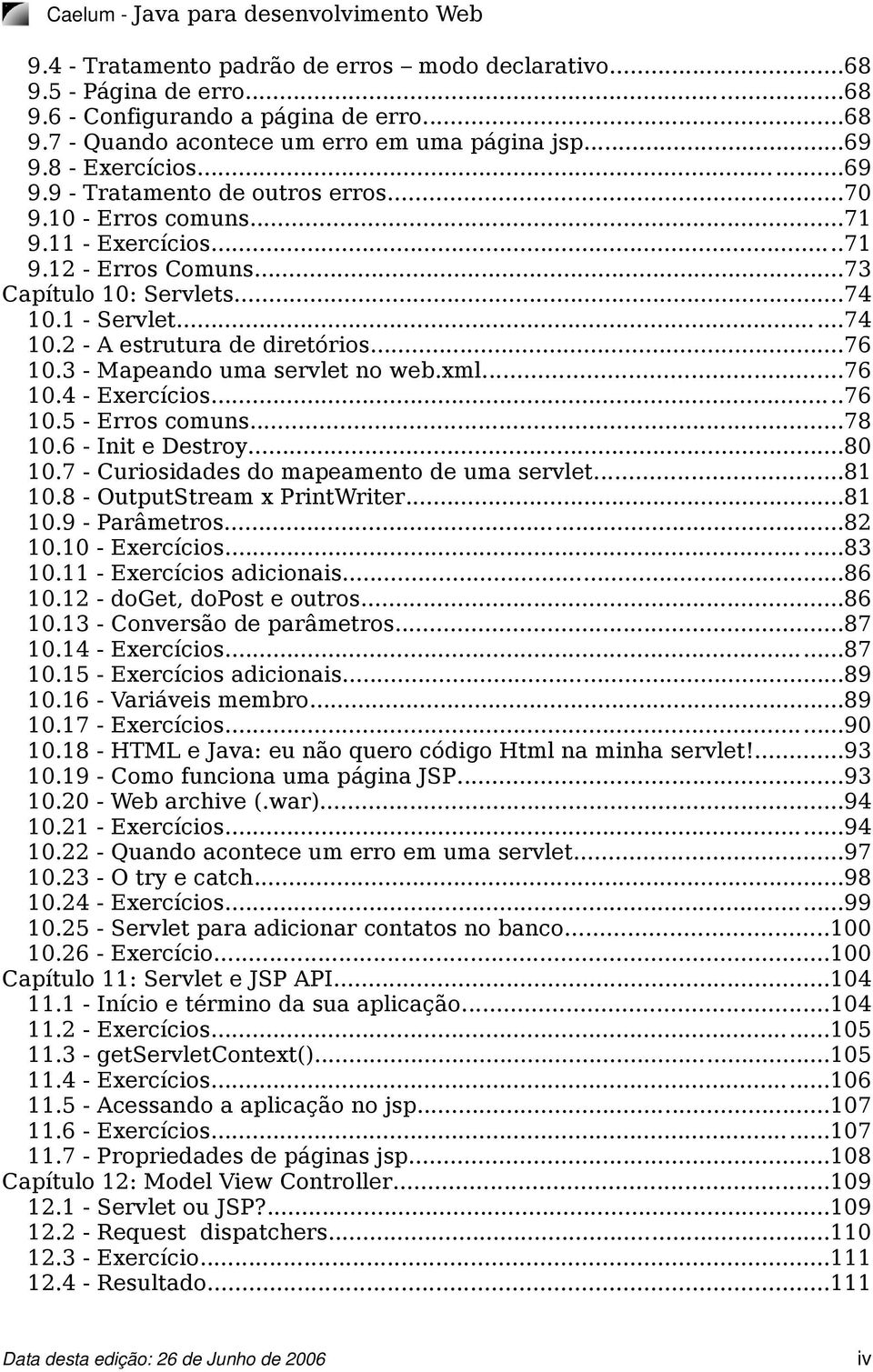 ..76 10.3 - Mapeando uma servlet no web.xml...76 10.4 - Exercícios...76 10.5 - Erros comuns...78 10.6 - Init e Destroy...80 10.7 - Curiosidades do mapeamento de uma servlet...81 10.