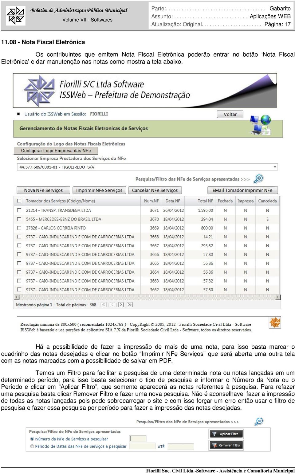 Há a possibilidade de fazer a impressão de mais de uma nota, para isso basta marcar o quadrinho das notas desejadas e clicar no botão Imprimir NFe Serviços que será aberta uma outra tela com as notas